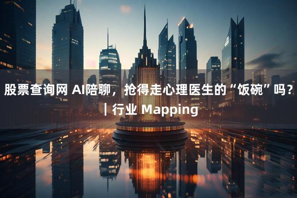 股票查询网 AI陪聊，抢得走心理医生的“饭碗”吗？｜行业 Mapping
