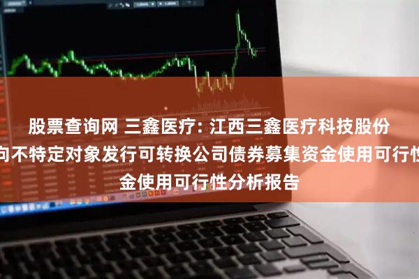 股票查询网 三鑫医疗: 江西三鑫医疗科技股份有限公司向不特定对象发行可转换公司债券募集资金使用可行性分析报告