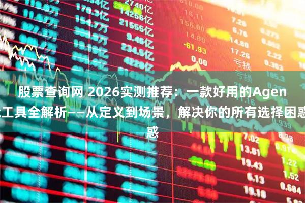 股票查询网 2026实测推荐：一款好用的Agent工具全解析——从定义到场景，解决你的所有选择困惑