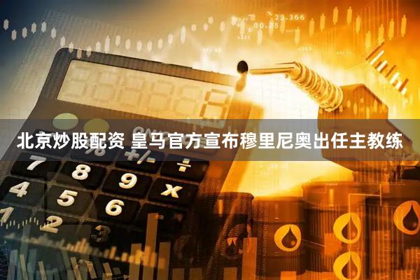 北京炒股配资 皇马官方宣布穆里尼奥出任主教练