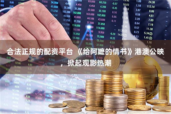 合法正规的配资平台 《给阿嬷的情书》港澳公映，掀起观影热潮